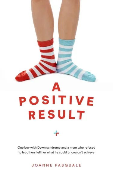 Обложка книги A Positive Result. One boy with Down syndrome and a mum who refused to let others tell her what he could or couldn't achieve, Joanne Pasquale