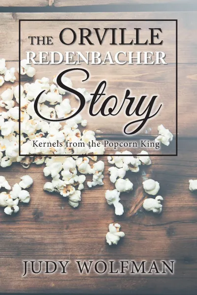 Обложка книги The Orville Redenbacher Story. Kernels from the Popcorn King, Judy Wolfman