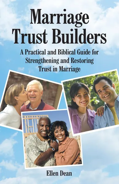 Обложка книги Marriage Trust Builders. A Practical and Biblical Guide for Strengthening and Restoring Trust in Marriage, Ellen Dean