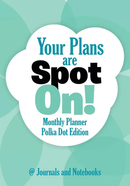 Обложка книги Your Plans are Spot On! Monthly Planner Polka Dot Edition, @ Journals and Notebooks