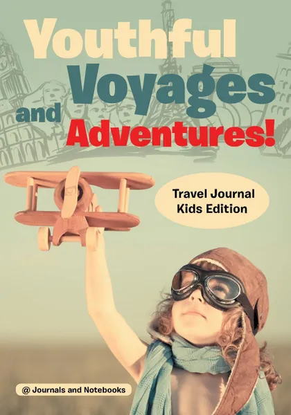 Обложка книги Youthful Voyages and Adventures! Travel Journal Kids Edition, @ Journals and Notebooks