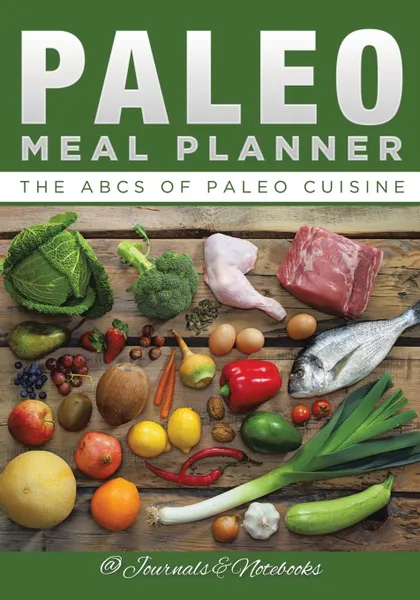 Обложка книги Paleo Meal Planner. The ABCs of Paleo Cuisine, @ Journals and Notebooks