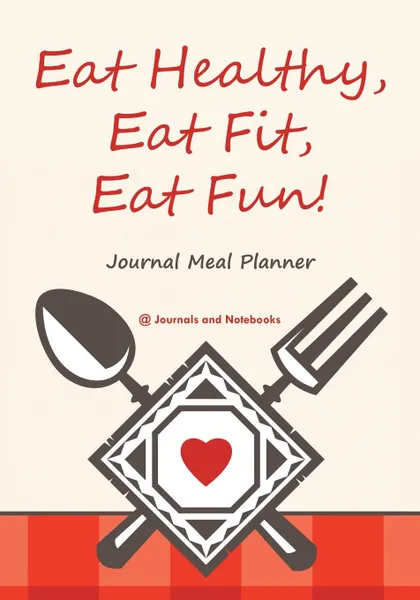 Обложка книги Eat Healthy, Eat Fit, Eat Fun! Journal Meal Planner, @ Journals and Notebooks