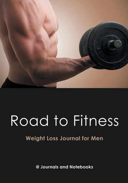 Обложка книги Road to Fitness - Weight Loss Journal for Men, @ Journals and Notebooks