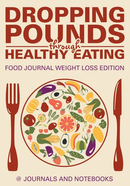 Обложка книги Dropping Pounds through Healthy Eating. Food Journal Weight Loss Edition, @ Journals and Notebooks