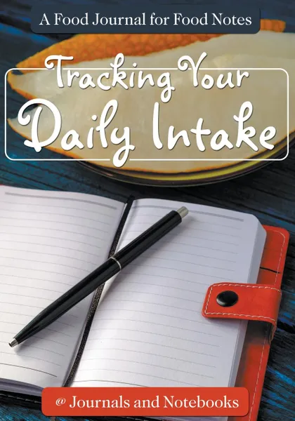 Обложка книги Tracking Your Daily Intake - A Food Journal for Food Notes, @ Journals and Notebooks