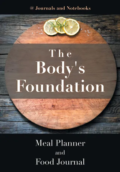 Обложка книги The Body's Foundation. Meal Planner and Food Journal, @ Journals and Notebooks