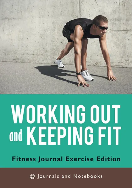 Обложка книги Working out and Keeping Fit. Fitness Journal Exercise Edition, @ Journals and Notebooks