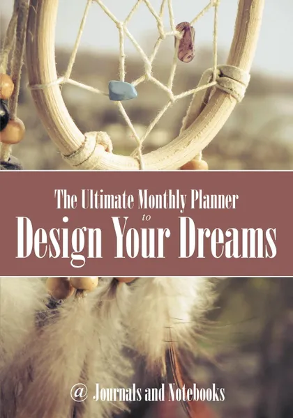 Обложка книги The Ultimate Monthly Planner to Design Your Dreams, @ Journals and Notebooks