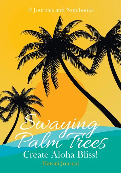 Обложка книги Swaying Palm Trees Create Aloha Bliss! Hawaii Journal, @ Journals and Notebooks