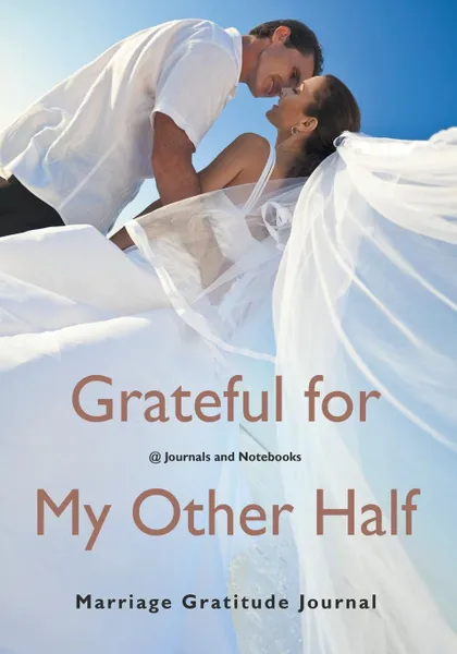 Обложка книги Grateful for My Other Half - Marriage Gratitude Journal, @ Journals and Notebooks