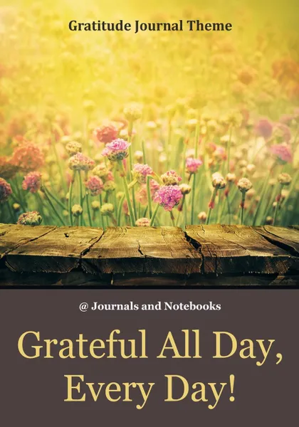 Обложка книги Grateful All Day, Every Day! / Gratitude Journal Theme, @ Journals and Notebooks