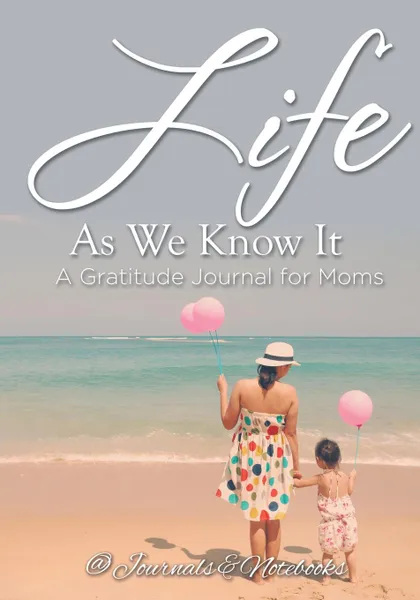 Обложка книги Life As We Know It. A Gratitude Journal for Moms, @ Journals and Notebooks