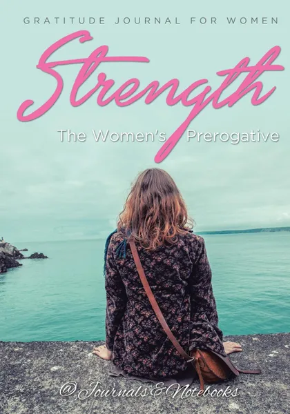 Обложка книги Strength, The Women's Prerogative. Gratitude Journal for Women, @ Journals and Notebooks