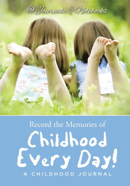 Обложка книги Record the Memories of Childhood Every Day! A Childhood Journal, @ Journals and Notebooks