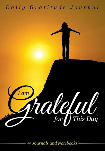 Обложка книги I Am Grateful for This Day - Daily Gratitude Journal, @ Journals and Notebooks