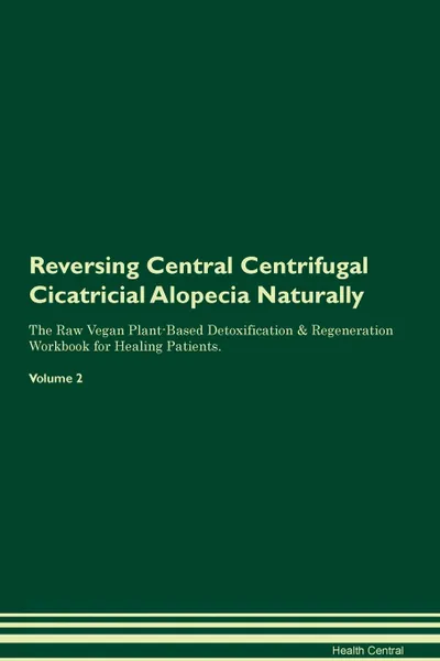 Обложка книги Reversing Central Centrifugal Cicatricial Alopecia Naturally The Raw Vegan Plant-Based Detoxification & Regeneration Workbook for Healing Patients. Volume 2, Health Central