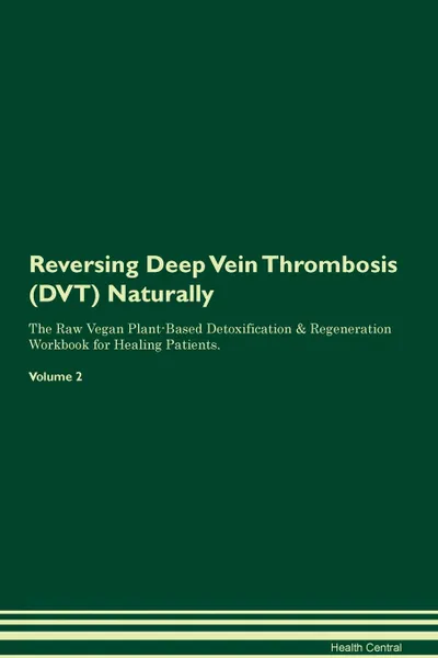 Обложка книги Reversing Deep Vein Thrombosis (DVT) Naturally The Raw Vegan Plant-Based Detoxification & Regeneration Workbook for Healing Patients. Volume 2, Health Central