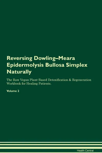 Обложка книги Reversing Dowling-Meara Epidermolysis Bullosa Simplex Naturally The Raw Vegan Plant-Based Detoxification & Regeneration Workbook for Healing Patients. Volume 2, Health Central