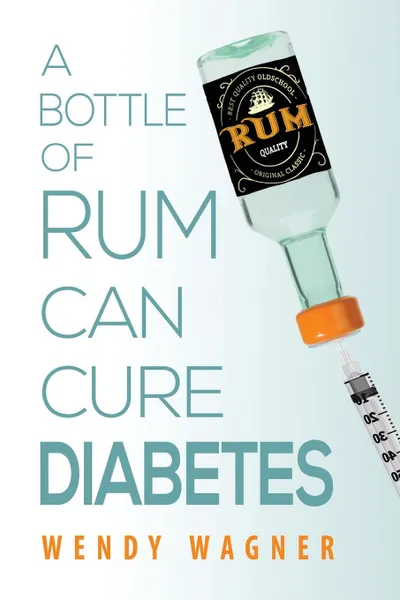 Обложка книги A Bottle of Rum Can Cure Diabetes, Wendy Wagner