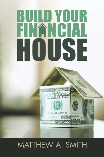 Обложка книги Build Your Financial House, Matthew A. Smith