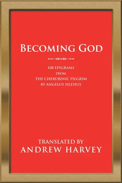 Обложка книги Becoming God. 108 Epigrams from the Cherubinic Pilgrim by Angelus Silesius, Andrew Harvey