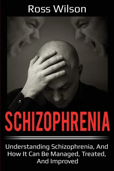 Обложка книги Schizophrenia. Understanding Schizophrenia, and how it can be managed, treated, and improved, Ross Wilson