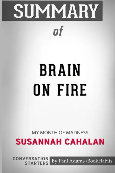 Обложка книги Summary of Brain on Fire. My Month of Madness by Susannah Cahalan: Conversation Starters, Paul Adams , BookHabits