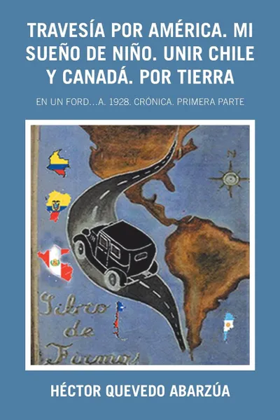 Обложка книги Travesia Por America. Mi Sueno De Nino. Unir Chile Y Canada. Por Tierra. En Un Ford...A. 1928. Cronica. Primera Parte, Héctor Quevedo Abarzúa