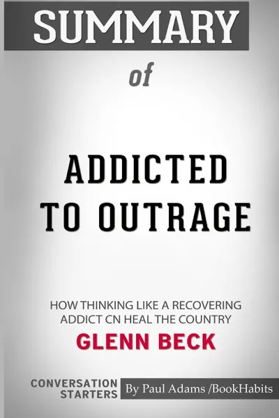 Обложка книги Summary of Addicted to Outrage by Glenn Beck. Conversation Starters, Paul Adams , BookHabits