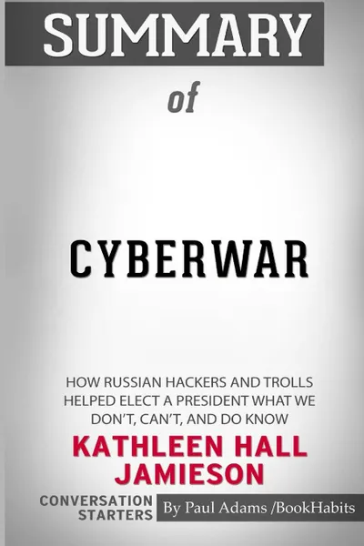 Обложка книги Summary of Cyberwar by Kathleen Hall Jamieson. Conversation Starters, Paul Adams , BookHabits