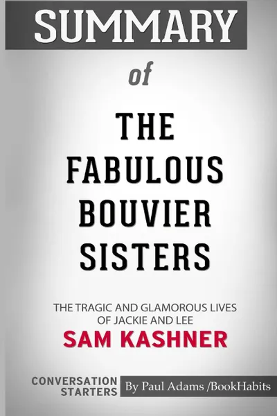 Обложка книги Summary of The Fabulous Bouvier Sisters by Sam Kashner. Conversation Starters, Paul Adams , BookHabits