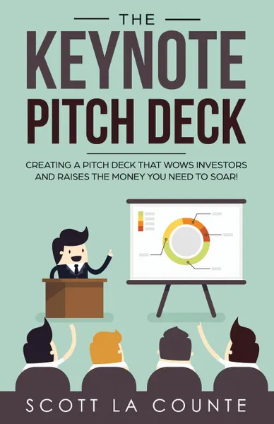 Обложка книги The Keynote Pitch Deck. Creating a Pitch Deck That Wows Investors and Raises the Money You Need to Soar!, La Counte Scott