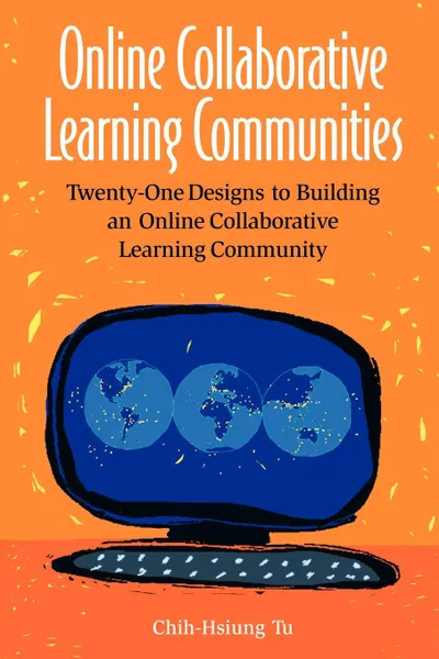 Обложка книги Online Collaborative Learning Communities. Twenty-One Designs to Building an Online Collaborative Learning Community, Chih-Hsiung Tu