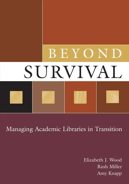 Обложка книги Beyond Survival. Managing Academic Libraries in Transition, Elizabeth Wood, Rush Miller, Amy Knapp