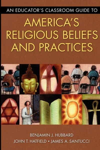 Обложка книги An Educator's Classroom Guide to America's Religious Beliefs and Practices, Benjamin J. Hubbard, John T. Hatfield, James A. Santucci
