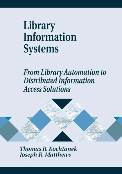 Обложка книги Library Information Systems. From Library Automation to Distributed Information Access Solutions, Thomas R. Kochtanek, Joseph R. Matthews