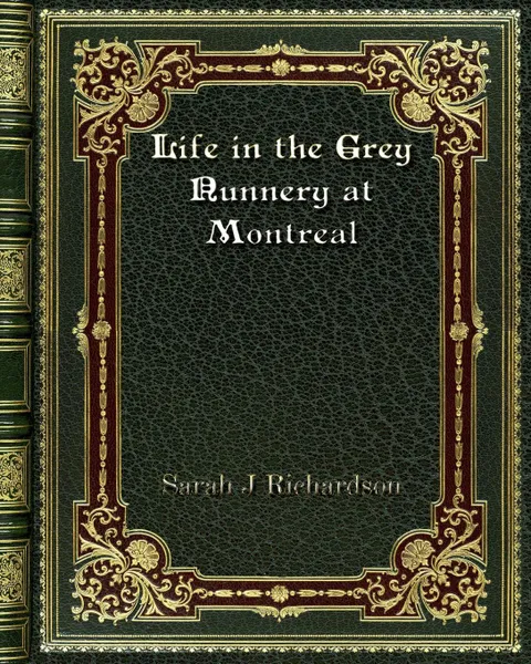 Обложка книги Life in the Grey Nunnery at Montreal, Sarah J Richardson