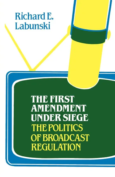 Обложка книги The First Amendment Under Siege. The Politics of Broadcast Regulation, Richard E. Labunski