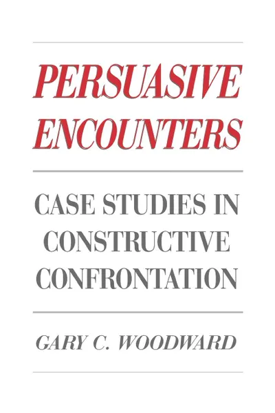 Обложка книги Persuasive Encounters. Case Studies in Constructive Confrontation, Gary C. Woodward