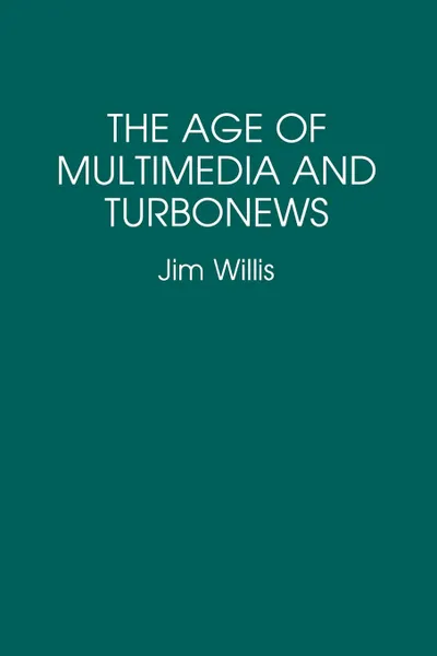 Обложка книги The Age of Multimedia and Turbonews, William James Willis, Jim Willis