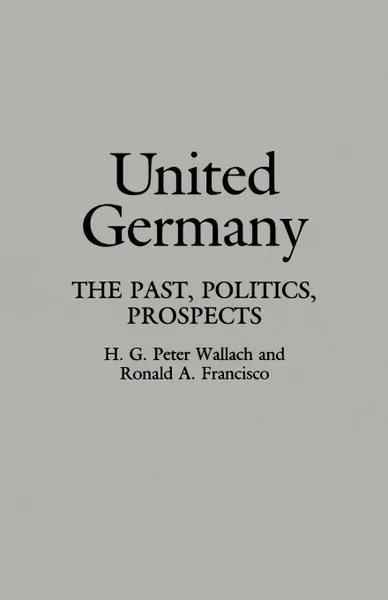 Обложка книги United Germany. The Past, Politics, Prospects, H. G. Peter Wallach, Ronald A. Francisco