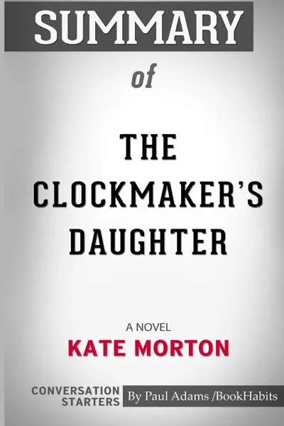 Обложка книги Summary of The Clockmaker's Daughter. A Novel by Kate Morton: Conversation Starters, Paul Adams , BookHabits