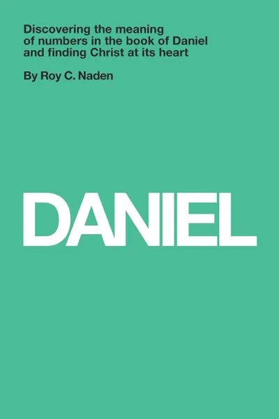 Обложка книги Daniel. Understanding numbers in the book of Daniel and finding Christ at its heart, Dr. Roy C. Naden