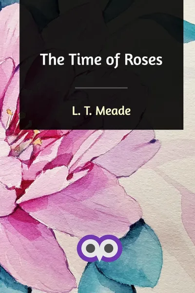 Обложка книги The Time of Roses, L. T. Meade