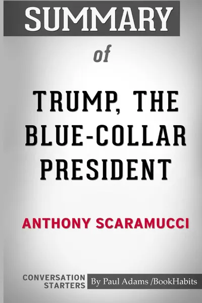 Обложка книги Summary of Trump, the Blue-Collar President by Anthony Scaramucci. Conversation Starters, Paul Adams , BookHabits