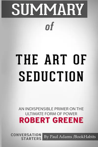 Обложка книги Summary of The Art of Seduction by Robert Greene. Conversation Starters, Paul Adams , BookHabits