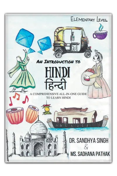 Обложка книги An Introduction to Hindi (Elementary Level). A Comprehensive All-In-One Guide to Learn Hindi, Sandhya Singh, Sadhana Pathak