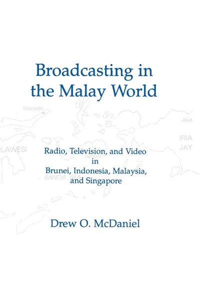 Обложка книги Broadcasting in the Malay World. Radio, Television, and Video in Brunei, Indonesia, Malaysia, and Singapore, Drew O. McDaniel