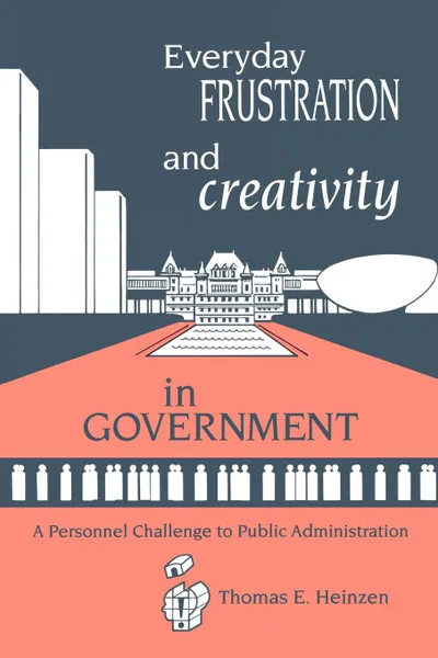 Обложка книги Everyday Frustration and Creativity in Government. A Personnel Challenge to Public Administration, Thomas E. Heinzen